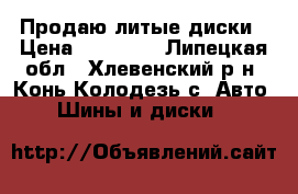 Продаю литые диски › Цена ­ 12 000 - Липецкая обл., Хлевенский р-н, Конь-Колодезь с. Авто » Шины и диски   